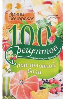 100 рецептов при головной боли. Вечерская Ирина