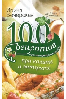 100 рецептов при колите и энтерите. Вкусно полезно душевно целебно. Вечерская Ирина