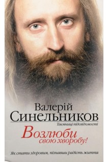 Возлюби свою хворобу Як стати здоровим пізнавши радість життя 7-е видання. Синельников В.В.