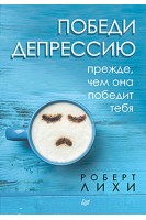 Победи депрессию прежде чем она победит тебя. Роберт Лихи