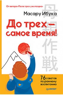 До трех — самое время! 76 советов по раннему воспитанию От автора После трех уже поздно. Ибука М.