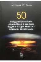 50 найдраматичніших радіаційних і ядерних подій в історії людства: причини та наслідки. Гудков І.М. Дрозд І.П.