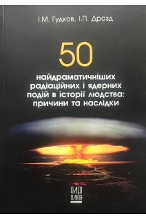 50 найдраматичніших радіаційних і ядерних подій в історії людства: причини та наслідки. Гудков І.М. Дрозд І.П.