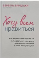 Хочу всем нравиться: как исцелиться от стремления быть идеальной и выстроить гармоничные отношения . Бэрбель Вардецки