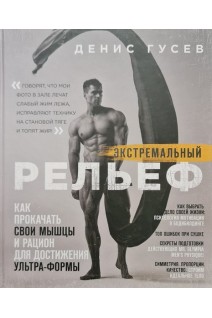 Экстремальный рельеф. Как прокачать свои мышцы и рацион для достижения ультра-формы. Гусев Д.