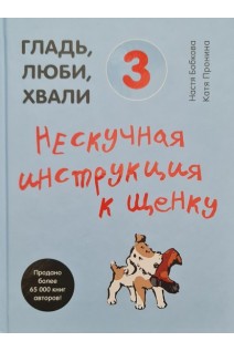 Гладь люби хвали. 3 : нескучная инструкция к щенку. Бобкова А.М. Пронина Е.А.