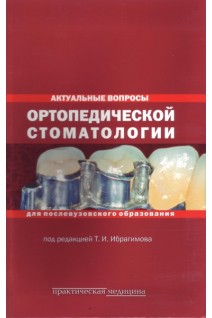 Актуальные вопросы ортопедической стоматологии. Для послевузовского образования. Ибрагимов Т.И.