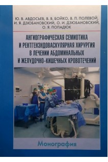 Ангиографическая семиотика и рентгенэндоваскулярная хирургия в лечении абдоминальных и желудочно-кишечных кровотечений: монография. Ю.В. Авдосьев В.В. Бойко В.П. Полевой