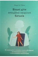 Вільні діти емоційно незрілих батьків: Як взаємодіяти з емоційно незрілими людьми встановлювати кордони і стати емоційно незалежними. Ліндсі К. Гібсон