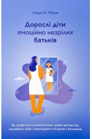 Дорослі діти емоційно незрілих батьків: Як позбутися психологічних травм дитинства полюбити себе і налагодити стосунки з батьками. Ліндсі К. Гібсон