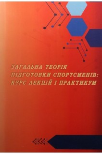 Загальна теорія підготовки спортсменів: курс лекцій і практикум: навчально-методичний посібник для студентів галузі знань 0102 Фізичне виховання спорт і здоров'я людини. Бурла О.М. Гончаренко В.І. Кравченко І.М.
