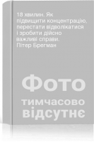 18 хвилин. Як підвищити концентрацію перестати відволікатися і зробити дійсно важливі справи. Пітер Брегман