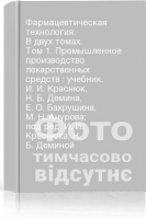 Фармацевтическая технология. В двух томах. Том 1. Промышленное производство лекарственных средств : учебник. И. И. Краснюк Н. Б. Демина Е. О. Бахрушина М. Н. Анурова; под ред. И. И. Краснюка Н. Б. Деминой