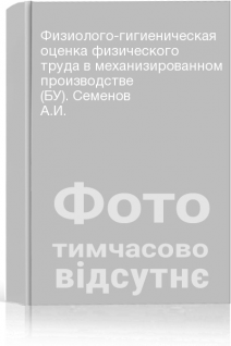 Физиолого-гигиеническая оценка физического труда в механизированном производстве (БУ). Семенов А.И.