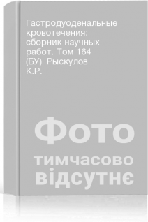 Гастродуоденальные кровотечения: сборник научных работ. Том 164 (БУ). Рыскулов К.Р.