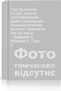 Гра під вогнем. Історії робота спостереження думки українських психоаналітичних дитячих терапевтів під час війни . Кравцова А. Абасова К. Гура Е.