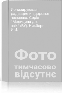Ионизирующая радиация и здоровье человека. Серія Медицина для всіх (БУ). Никберг И.И.
