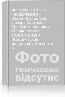 Исповедь болячки (Продолжение) Сказы Владиславы с озера Светлояр. Трактат о причинах возникновения болезни (Серия Кармическая медицина). Астрогор А.