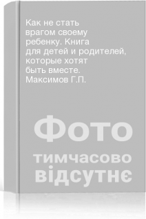 Как не стать врагом своему ребенку. Книга для детей и родителей которые хотят быть вместе. Максимов Г.П.