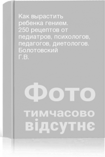 Как вырастить ребенка гением. 250 рецептов от педиатров психологов педагогов диетологов. Болотовский Г.В.