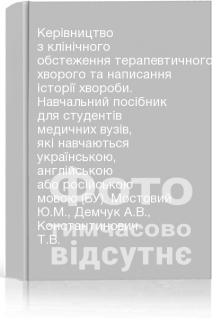 Керівництво з клінічного обстеження терапевтичного хворого та написання історії хвороби. Навчальний посібник для студентів медичних вузів які навчаються українською англійською або російською мовою (БУ). Мостовий Ю.М. Демчук А.В. Константинович Т.В.