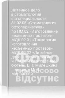 Литейное дело в стоматологии (по специальности 31.02.05 «Стоматология ортопедическая» по ПМ.02 «Изготовление несъемных протезов» МДК.02.01 «Технология изготовления несъемных протезов» МДК.02.02 «Литейное дело в стоматологии» и ПМ.03 «Изготовление бюгель. Е.Н. Милёшкина ; под ред. М. Л. Мироновой