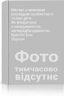 Матері з межовим розладом особистості та їхні діти. Як впоратися з напруженістю непередбачуваністю. Крістін Енн Лоусон