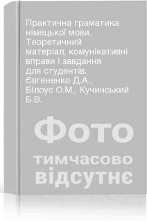Практична граматика німецької мови. Теоретичний матеріал комунікативні вправи і завдання для студентів. Євгененко Д.А. Білоус О.М Кучинський Б.В.