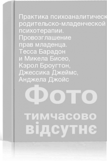 Практика психоаналитической родительско-младенческой психотерапии. Провозглашение прав младенца. Тесса Барадон и Микела Бисео Кэрол Броугтон Джессика Джеймс Анджела Джойс