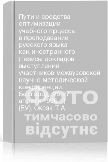 Пути и средства оптимизации учебного прцесса в преподавании русского языка как иностранного (тезисы докладов выступлений участников межвузовской научно-методической конференции. Белгород 25-27 апреля 1990 г.) (БУ). Оксак Т.А.