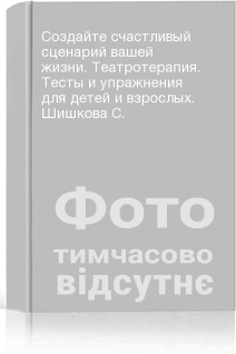 Создайте счастливый сценарий вашей жизни. Театротерапия. Тесты и упражнения для детей и взрослых. Шишкова С.